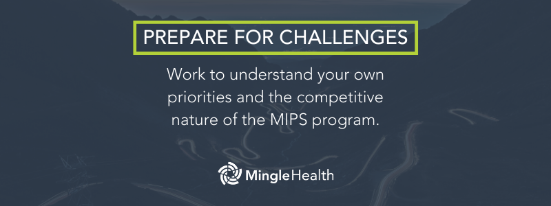 Prepare for Challenges - Work to understand your own priorities and the competitive nature of the MIPS program.
