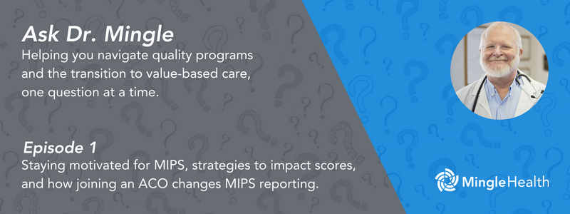 Ask Dr. Mingle - Episode 1 - MIPS motivation, how to impact your scores, and how joining an ACO changes MIPS reporting