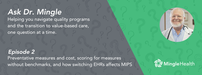 Ask Dr. Mingle - Episode 2 - Preventative measures and cost, scoring for measures without benchmarks, and how switching EHRs affects MIPS