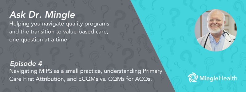 Navigating MIPS as a small practice, understanding Primary Care First attribution discrepancies, and ECQMS vs. CQMs for ACOs - Ask Dr. Mingle - Episode 4