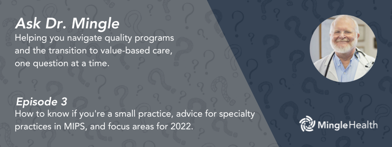 How to know if you're a small practice, MIPS advice for specialties, and MIPS focus areas for 2022 - Ask Dr. Mingle - Episode 3