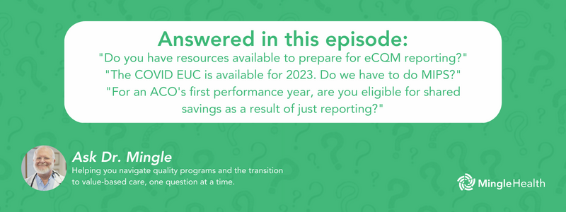 Answered in this episode: "Do you have resources available to prepare for eCQM reporting?", "The COVID EUC is available for 2023. Do we have to do MIPS?", "For an ACO's first performance year, are you eligible for shared savings as a result of just reporting?"