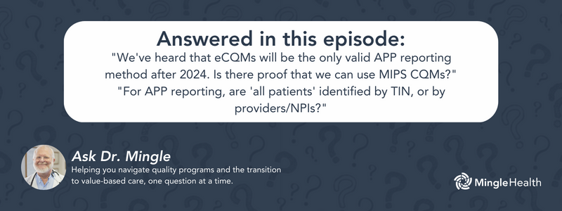 Answered in this Episode: "We've heard that eCQMs will be the only valid APP reporting method after 2024. Is there proof that we can use MIPS CQMs?", "For APP reporting, are 'all patients' identified by TIN, or by providers/NPIs?", "I've heard you say that, for APP reporting, the three APP measures have the same benchmarks whether they are submitted as eCQMs or MIPS CQMs. That's not how I am reading the benchmarks."