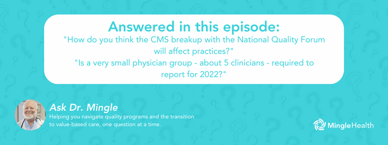 Answered in this Episode: How do you think the CMS breakup with the National Quality Forum will affect practices?", "Is a very small physician group - about 5 clinicians - required to report for 2022?"