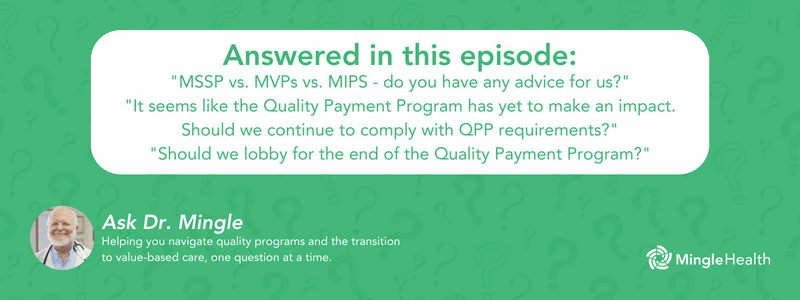 Answered in this Episode: "MSSP vs. MVPs vs. MIPS - do you have any advice for us?", "It seems like the Quality Payment Program has yet to make an impact. Should we continue to comply with QPP requirements?", "Should we lobby for the end of the Quality Payment Program?"