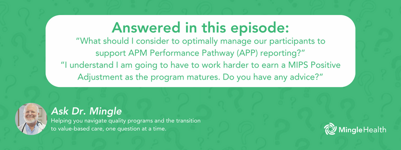 Answered in this Episode: “What should I consider to optimally manage our participants to support APM Performance Pathway (APP) reporting?” “I understand I am going to have to work harder to earn a MIPS Positive Adjustment as the program matures. Do you have any advice?”