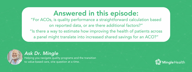 Answered in this Episode: “For ACOs, is quality performance a straightforward calculation based on reported data, or are there additional factors?” “Is there a way to estimate how improving the health of patients across a panel might translate into increased shared savings for an ACO?”