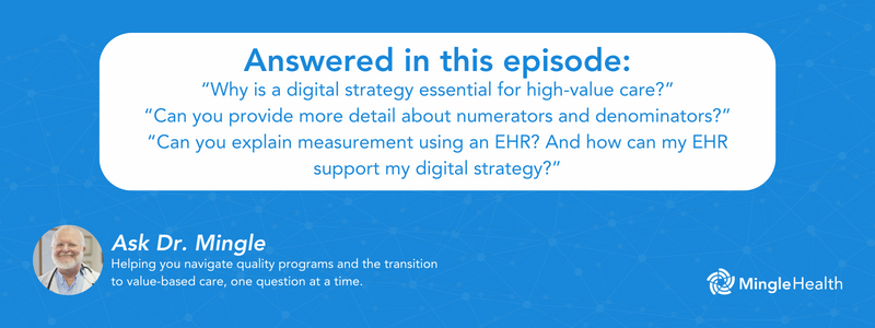 Answered in this episode: “Why is a digital strategy essential for high-value care?”, “Can you provide more detail about numerators and denominators?”, and “Can you explain measurement using an EHR? And how can my EHR support my digital strategy?”