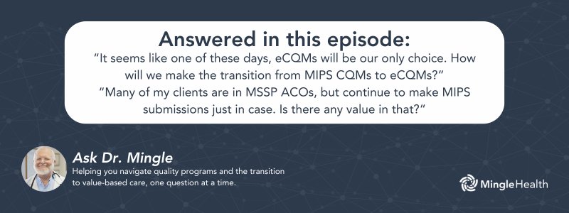 Answered in this Episode: “It seems like one of these days, eCQMs will be our only choice. How will we make the transition from MIPS CQMs to eCQMs?” and “Many of my clients are in MSSP ACOs, but continue to make MIPS submissions just in case. Is there any value in that?“