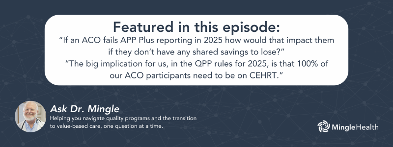 Featured in this episode: “If an ACO fails APP Plus reporting in 2025 how would that impact them if they don’t have any shared savings to lose?” and “The big implication for us, in the QPP rules for 2025, is that 100% of our ACO participants need to be on CEHRT.”